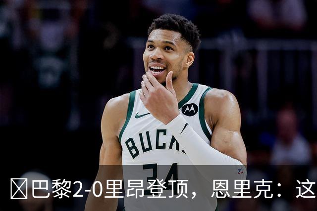 ​巴黎2-0里昂登顶，恩里克：这场胜利献给克瓦拉茨赫利亚