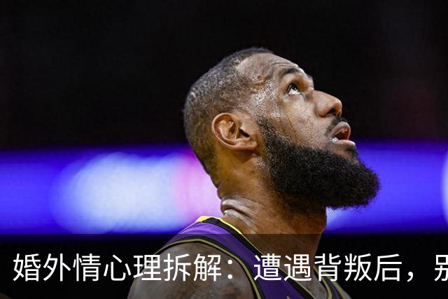 婚外情心理拆解：遭遇背叛后，别急着做决定，先问自己这5个问题，答案决定你后半生