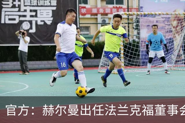官方：赫尔曼出任法兰克福董事会主席，并临时接管体育事务