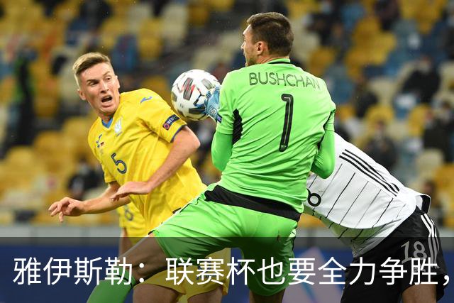 雅伊斯勒：联赛杯也要全力争胜，会尽可能派出最强阵容