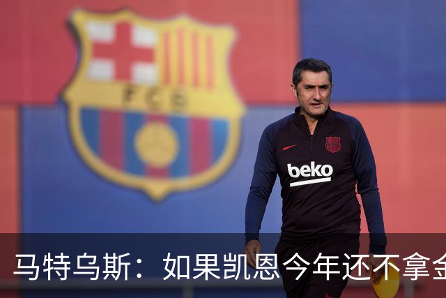 马特乌斯：如果凯恩今年还不拿金球，那就说明哪里出了问题